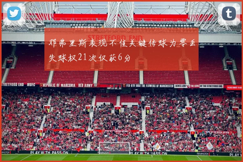 邓弗里斯表现不佳关键传球为零丢失球权21次仅获6分