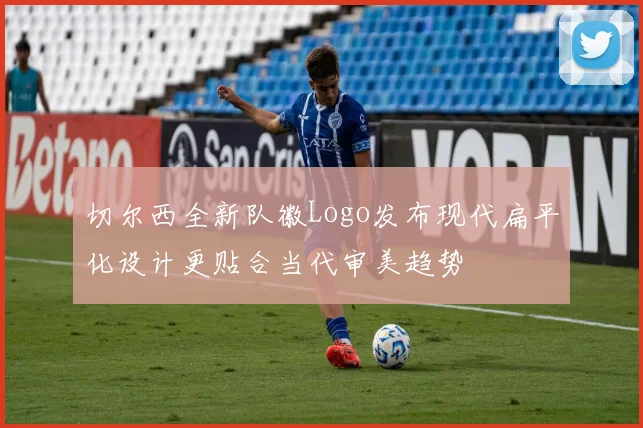 切尔西全新队徽Logo发布现代扁平化设计更贴合当代审美趋势