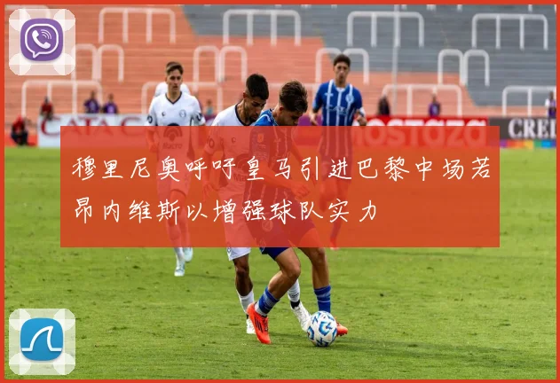 穆里尼奥呼吁皇马引进巴黎中场若昂内维斯以增强球队实力