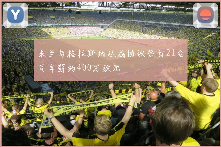 米兰与格拉斯纳达成协议签订21合同年薪约400万欧元