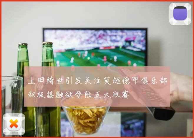 上田绮世引发关注英超德甲俱乐部积极接触欲登陆五大联赛